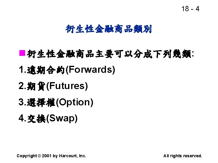 18 - 4 衍生性金融商品類別 n 衍生性金融商品主要可以分成下列幾類: 1. 遠期合約(Forwards) 2. 期貨(Futures) 3. 選擇權(Option) 4. 交換(Swap)