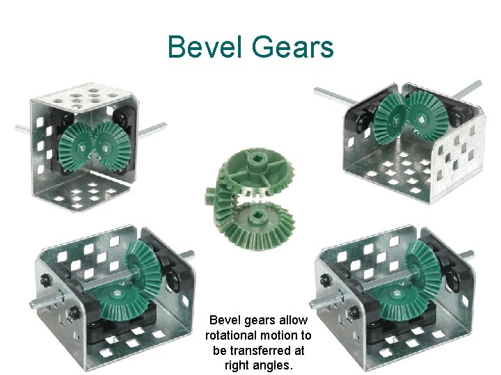 Bevel Gears Bevel gears allow rotational motion to be transferred at right angles. 