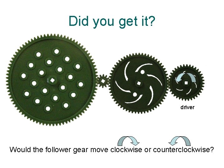 Did you get it? driver Would the follower gear move clockwise or counterclockwise? 