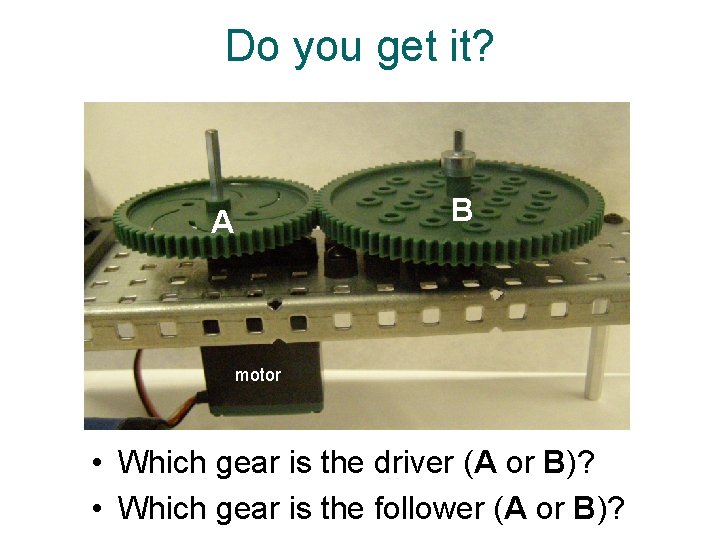 Do you get it? B A motor • Which gear is the driver (A