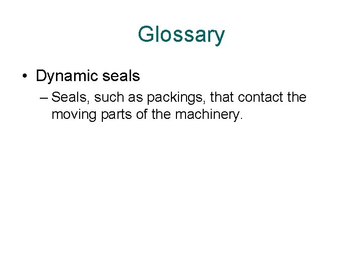 Glossary • Dynamic seals – Seals, such as packings, that contact the moving parts