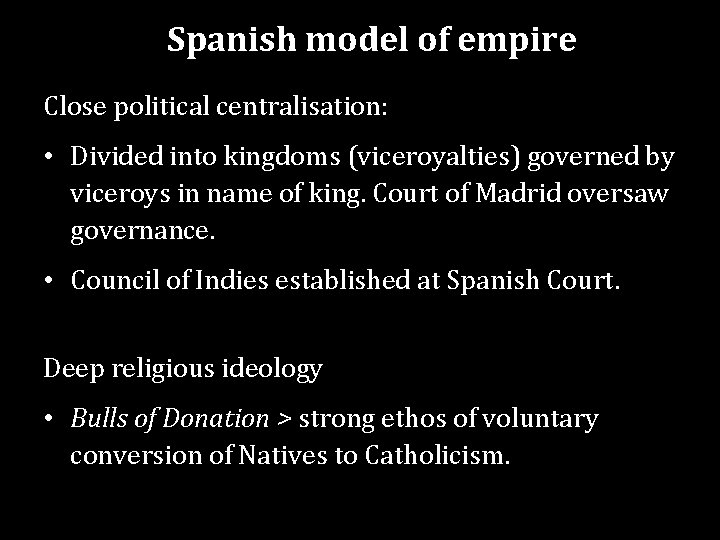 Spanish model of empire Close political centralisation: • Divided into kingdoms (viceroyalties) governed by