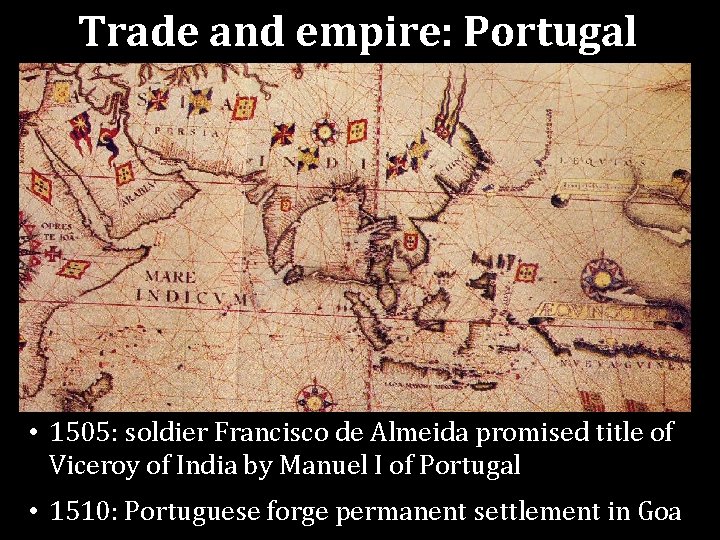Trade and empire: Portugal • 1505: soldier Francisco de Almeida promised title of Viceroy