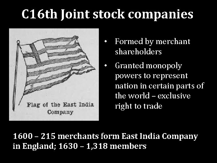 C 16 th Joint stock companies • Formed by merchant shareholders • Granted monopoly