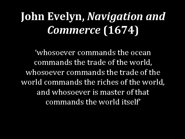 John Evelyn, Navigation and Commerce (1674) ‘whosoever commands the ocean commands the trade of