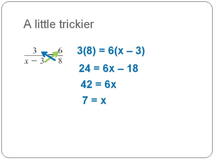 A little trickier 3(8) = 6(x – 3) 24 = 6 x – 18