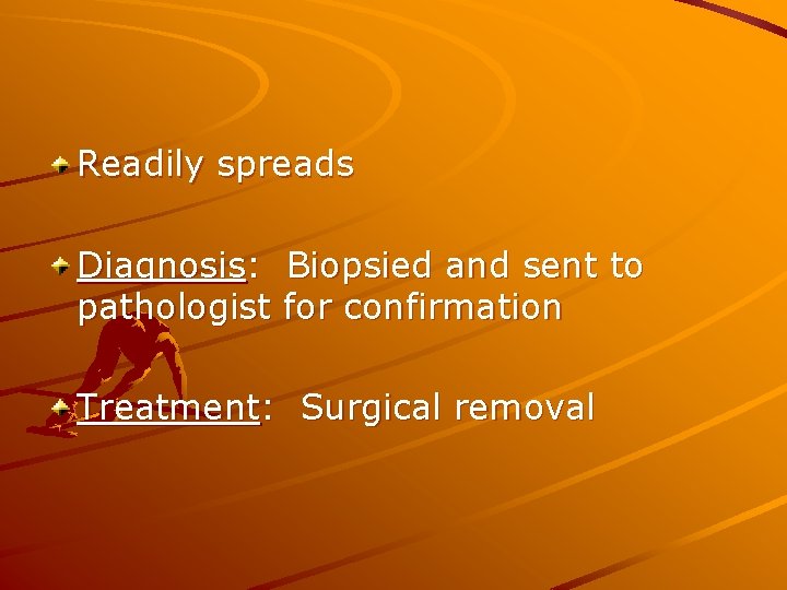Readily spreads Diagnosis: Biopsied and sent to pathologist for confirmation Treatment: Surgical removal 