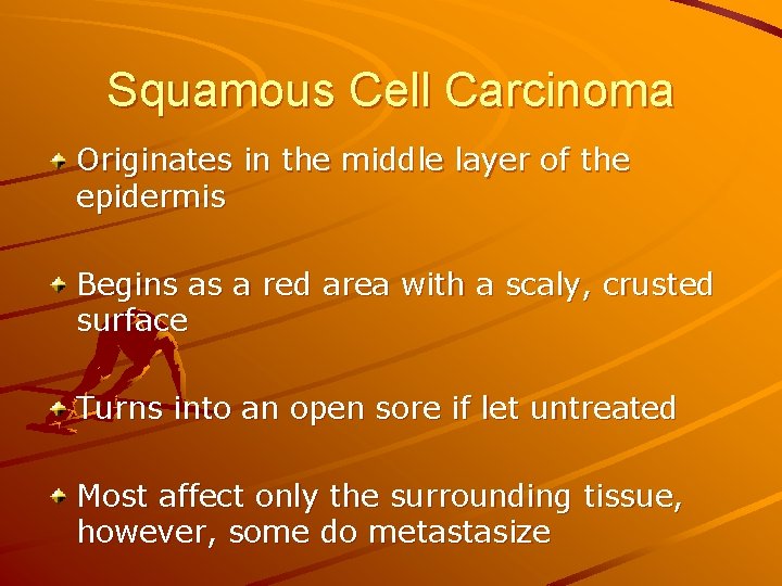 Squamous Cell Carcinoma Originates in the middle layer of the epidermis Begins as a