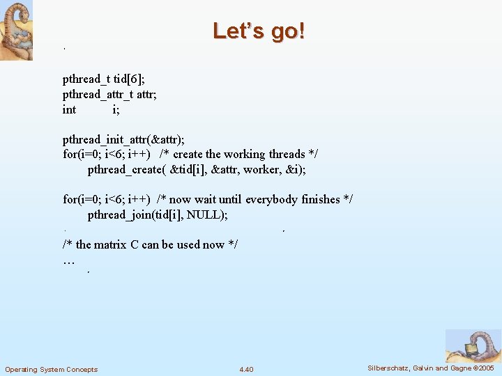 Let’s go! pthread_t tid[6]; pthread_attr_t attr; int i; pthread_init_attr(&attr); for(i=0; i<6; i++) /* create