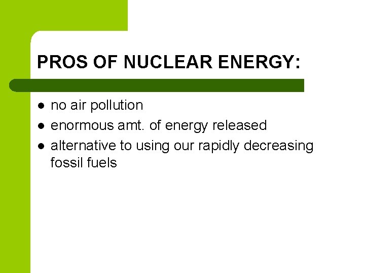 PROS OF NUCLEAR ENERGY: l l l no air pollution enormous amt. of energy PROS OF NUCLEAR ENERGY: l l l no air pollution enormous amt. of energy