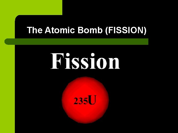 The Atomic Bomb (FISSION) The Atomic Bomb (FISSION)