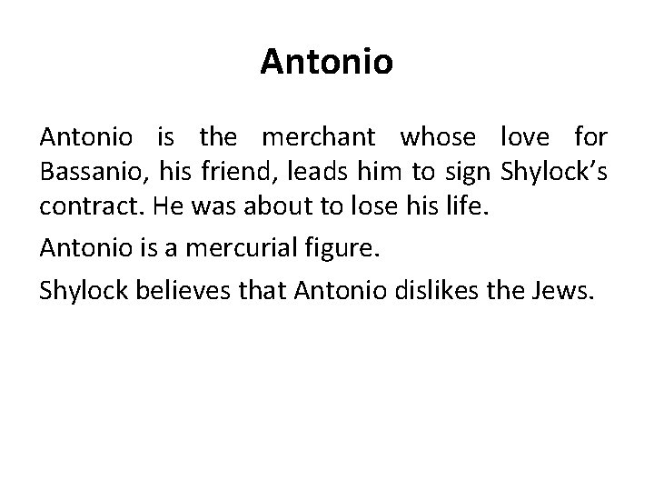 Antonio is the merchant whose love for Bassanio, his friend, leads him to sign