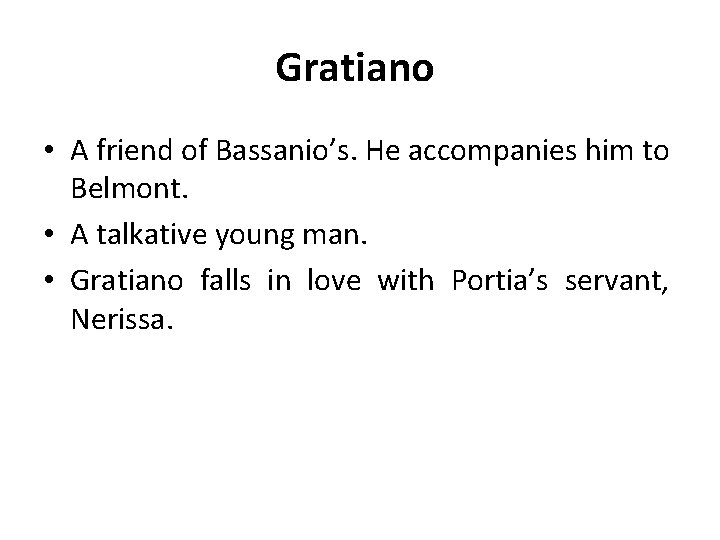 Gratiano • A friend of Bassanio’s. He accompanies him to Belmont. • A talkative