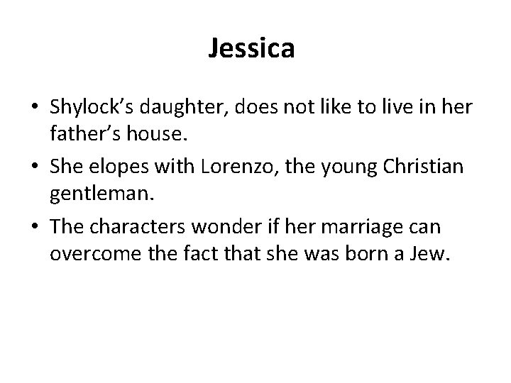 Jessica • Shylock’s daughter, does not like to live in her father’s house. •