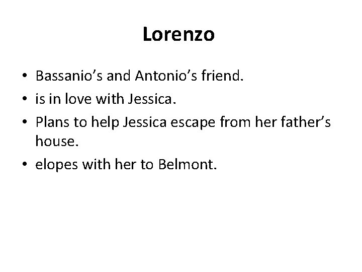 Lorenzo • Bassanio’s and Antonio’s friend. • is in love with Jessica. • Plans