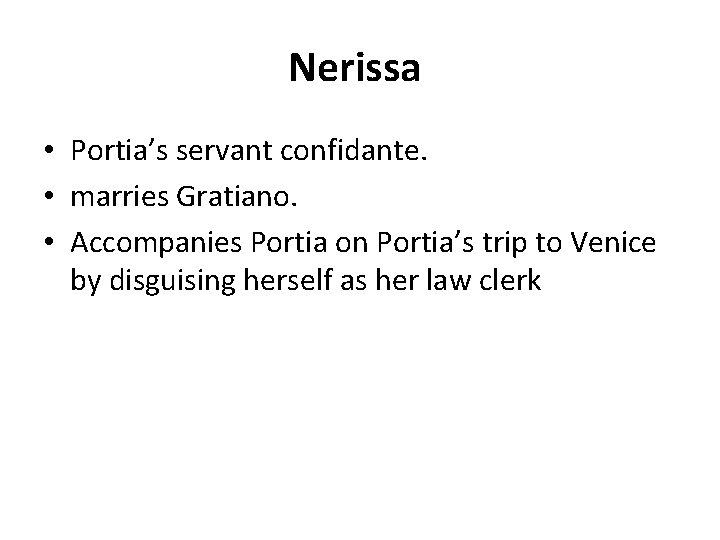 Nerissa • Portia’s servant confidante. • marries Gratiano. • Accompanies Portia on Portia’s trip