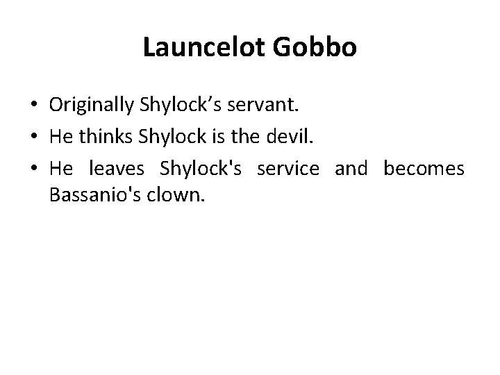 Launcelot Gobbo • Originally Shylock’s servant. • He thinks Shylock is the devil. •