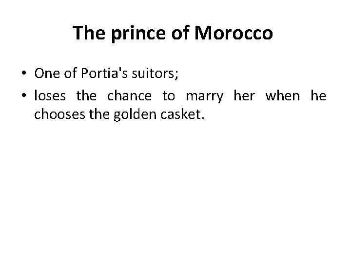 The prince of Morocco • One of Portia's suitors; • loses the chance to