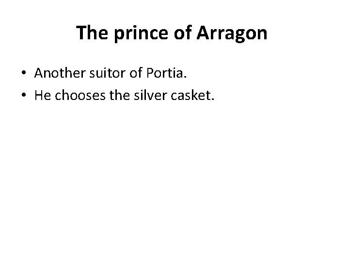 The prince of Arragon • Another suitor of Portia. • He chooses the silver