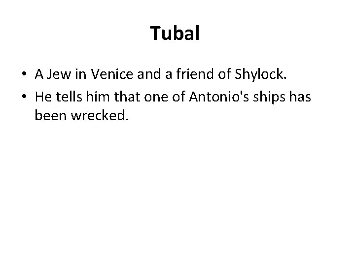 Tubal • A Jew in Venice and a friend of Shylock. • He tells