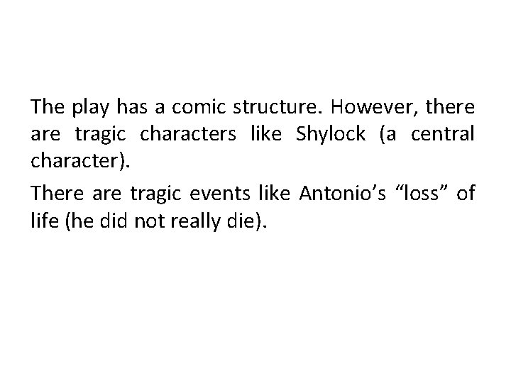 The play has a comic structure. However, there are tragic characters like Shylock (a