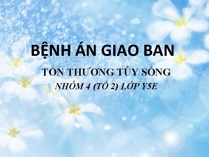 BỆNH ÁN GIAO BAN TỔN THƯƠNG TỦY SỐNG NHÓM 4 (TỔ 2) LỚP Y