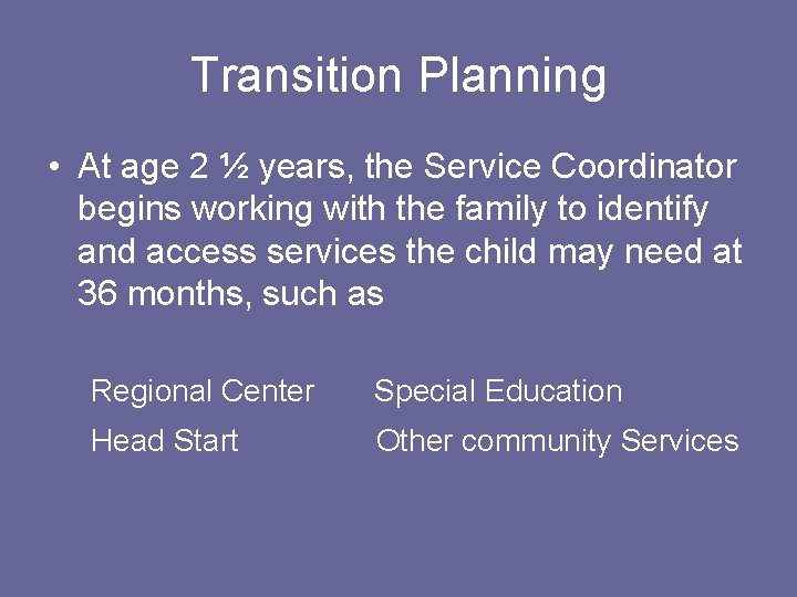 Transition Planning • At age 2 ½ years, the Service Coordinator begins working with