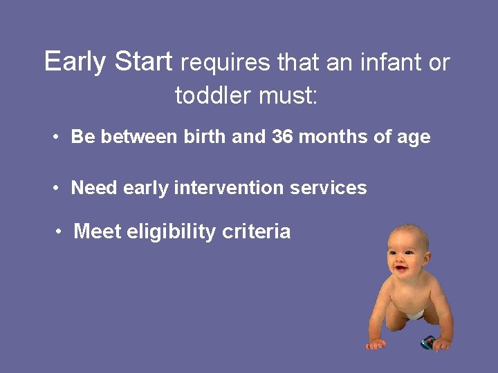 Early Start requires that an infant or toddler must: • Be between birth and