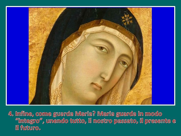 4. Infine, come guarda Maria? Maria guarda in modo “integro”, unendo tutto, il nostro 4. Infine, come guarda Maria? Maria guarda in modo “integro”, unendo tutto, il nostro