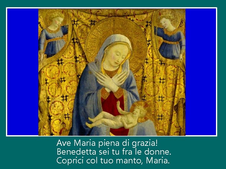 Ave Maria piena di grazia! Benedetta sei tu fra le donne. Coprici col tuo Ave Maria piena di grazia! Benedetta sei tu fra le donne. Coprici col tuo
