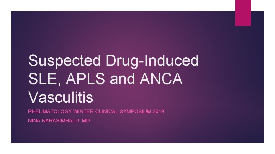 Suspected Drug-Induced SLE, APLS and ANCA Vasculitis RHEUMATOLOGY WINTER CLINICAL SYMPOSIUM 2019 NINA NARASIMHALU,
