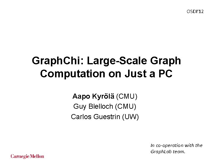 OSDI’ 12 Graph. Chi: Large-Scale Graph Computation on Just a PC Aapo Kyrölä (CMU) OSDI’ 12 Graph. Chi: Large-Scale Graph Computation on Just a PC Aapo Kyrölä (CMU)
