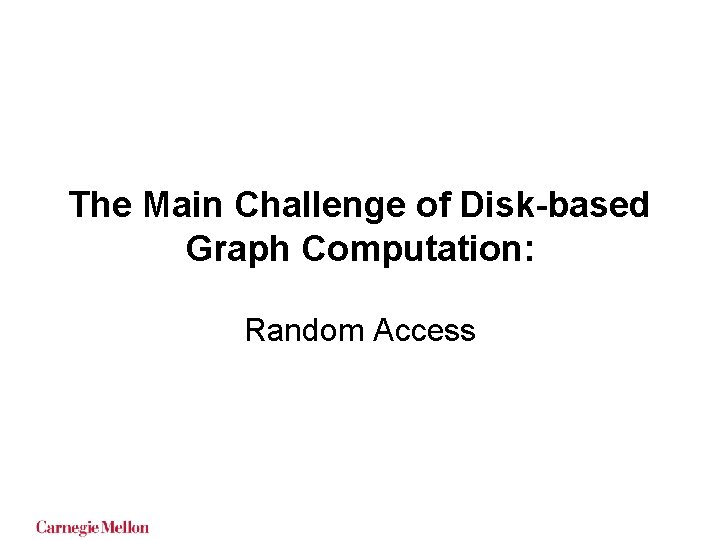 The Main Challenge of Disk-based Graph Computation: Random Access The Main Challenge of Disk-based Graph Computation: Random Access
