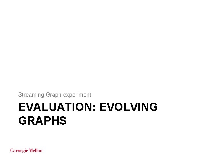 Streaming Graph experiment EVALUATION: EVOLVING GRAPHS Streaming Graph experiment EVALUATION: EVOLVING GRAPHS