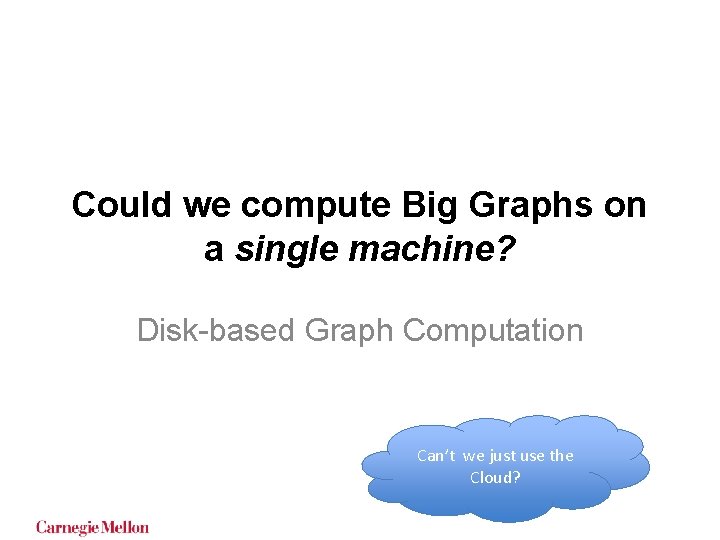 Could we compute Big Graphs on a single machine? Disk-based Graph Computation Can’t we Could we compute Big Graphs on a single machine? Disk-based Graph Computation Can’t we