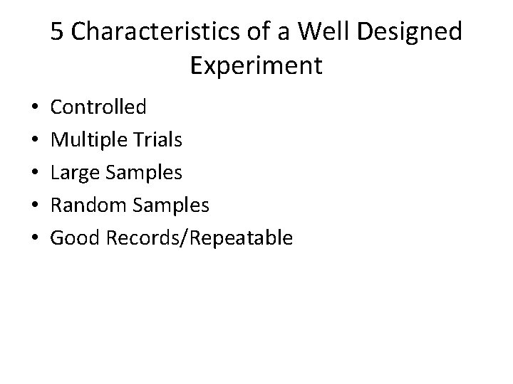 5 Characteristics of a Well Designed Experiment • • • Controlled Multiple Trials Large