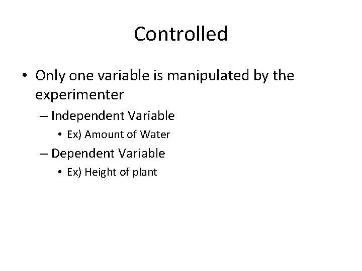 Controlled • Only one variable is manipulated by the experimenter – Independent Variable •