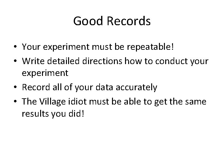 Good Records • Your experiment must be repeatable! • Write detailed directions how to