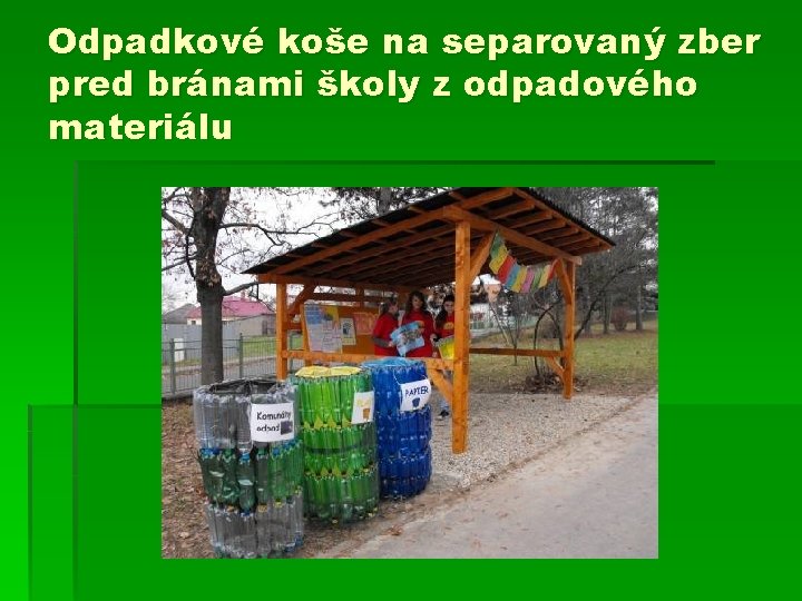 Odpadkové koše na separovaný zber pred bránami školy z odpadového materiálu 