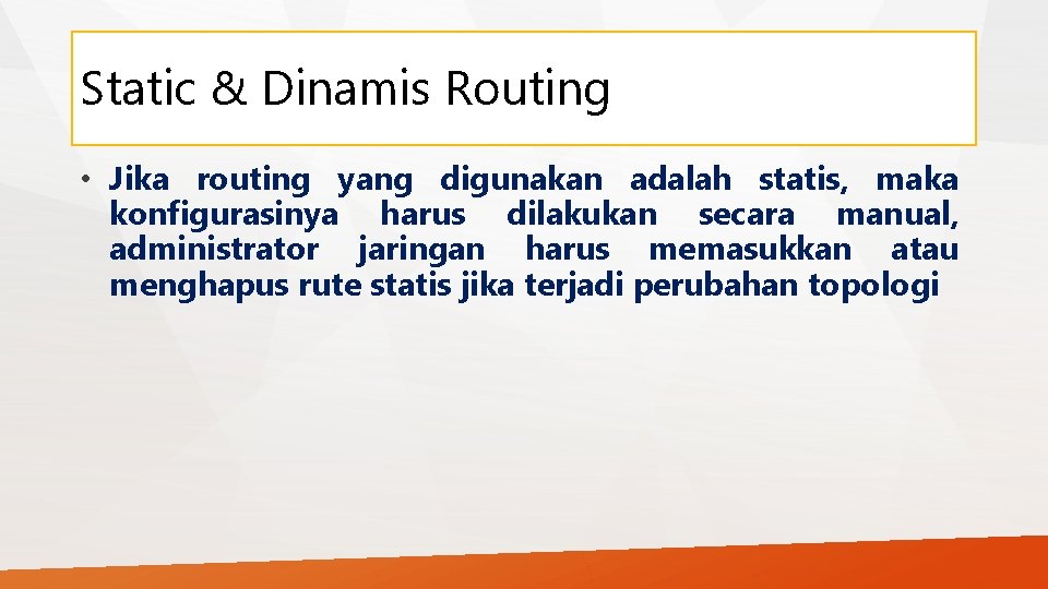 Static & Dinamis Routing • Jika routing yang digunakan adalah statis, maka konfigurasinya harus
