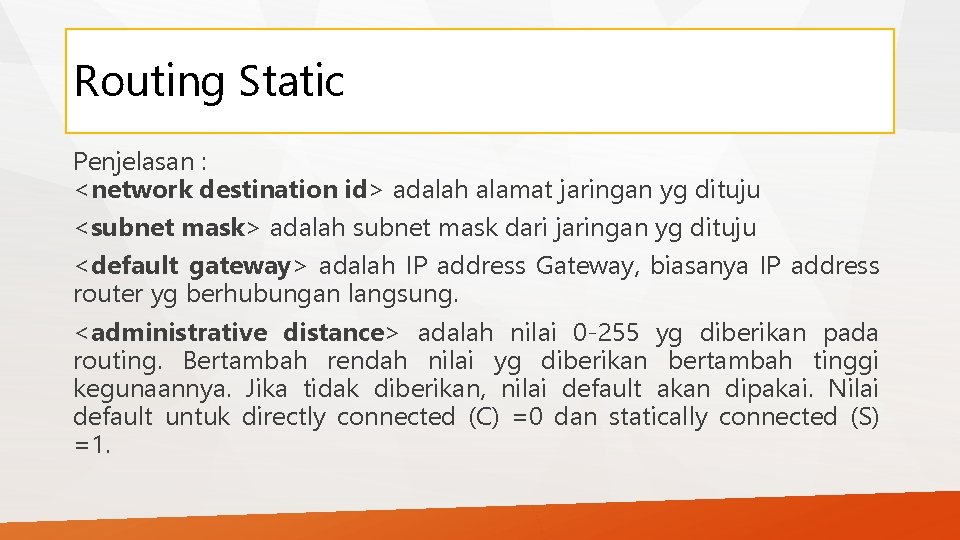 Routing Static Penjelasan : <network destination id> adalah alamat jaringan yg dituju <subnet mask>