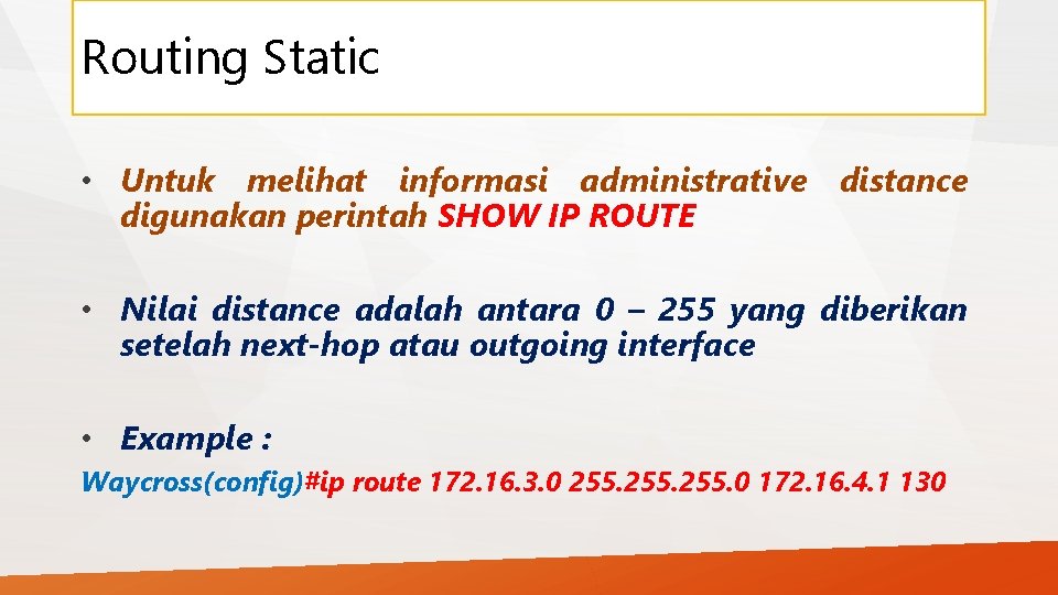 Routing Static • Untuk melihat informasi administrative distance digunakan perintah SHOW IP ROUTE •