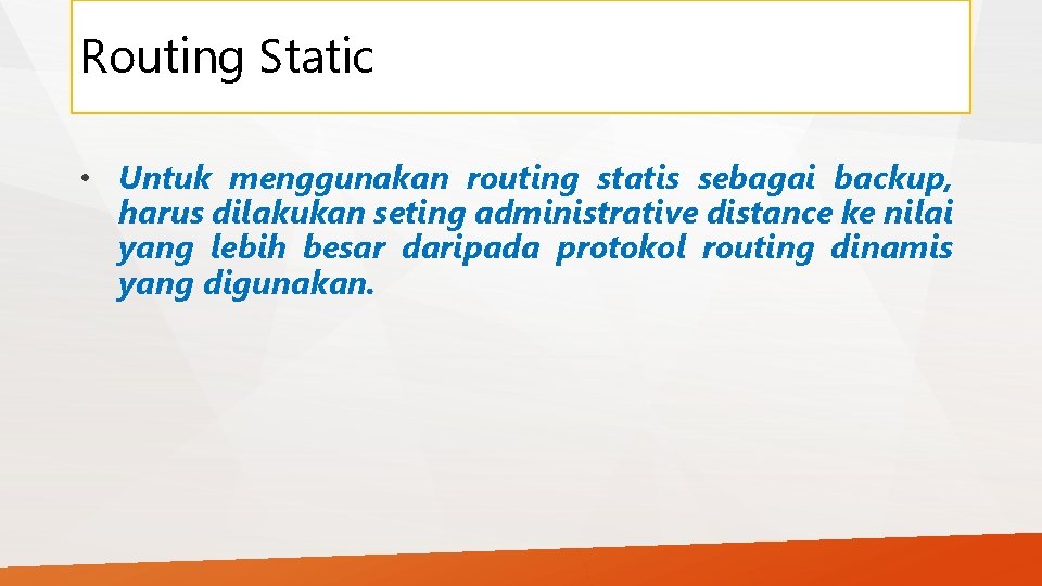 Routing Static • Untuk menggunakan routing statis sebagai backup, harus dilakukan seting administrative distance