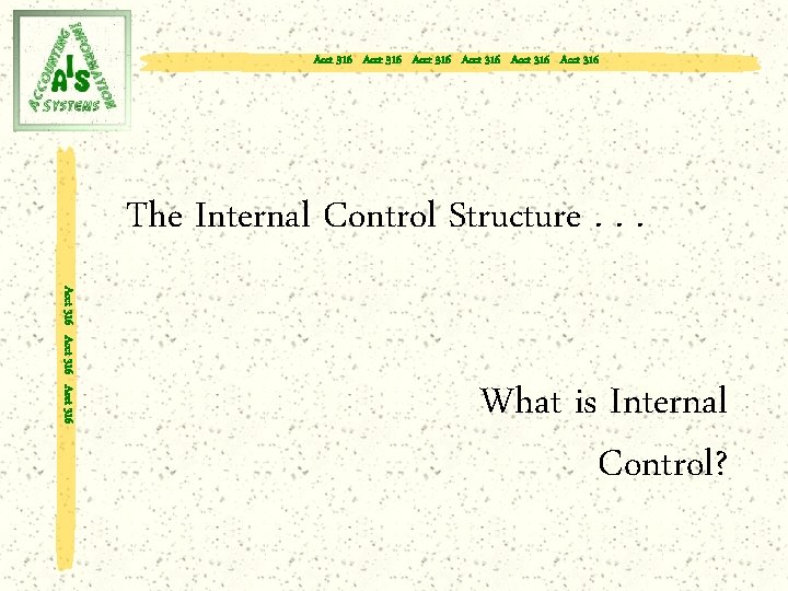 Acct 316 Acct 316 The Internal Control Structure. . . Acct 316 What is