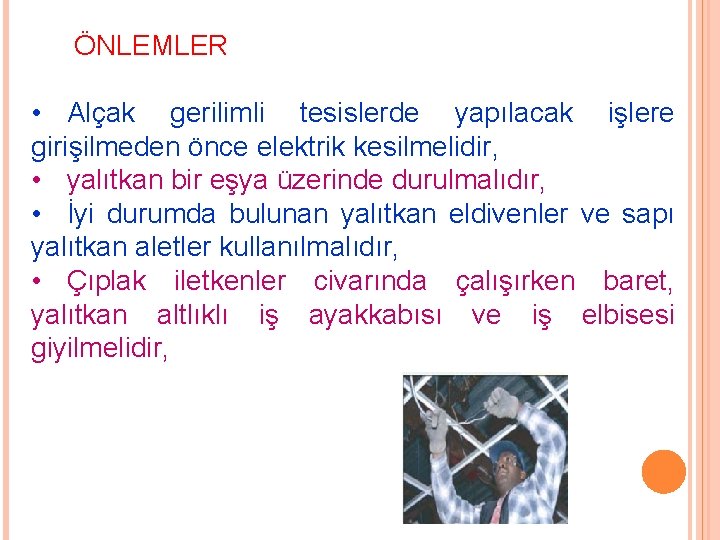  ÖNLEMLER • Alçak gerilimli tesislerde yapılacak işlere girişilmeden önce elektrik kesilmelidir, • yalıtkan