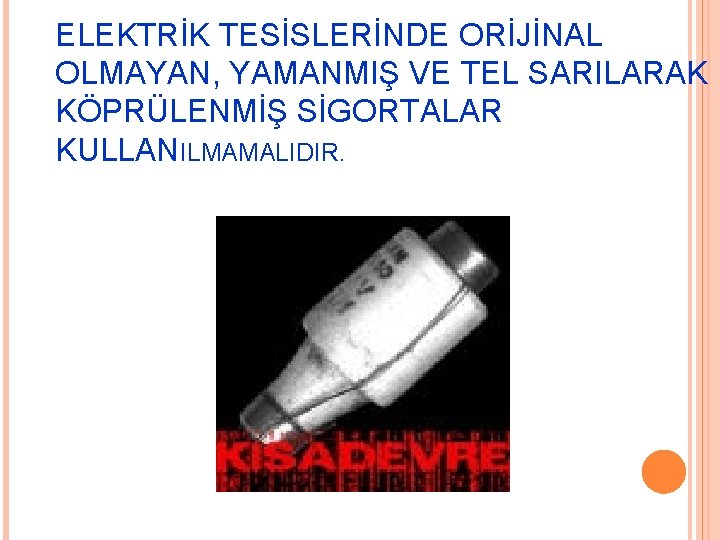 ELEKTRİK TESİSLERİNDE ORİJİNAL OLMAYAN, YAMANMIŞ VE TEL SARILARAK KÖPRÜLENMİŞ SİGORTALAR KULLANILMAMALIDIR. 