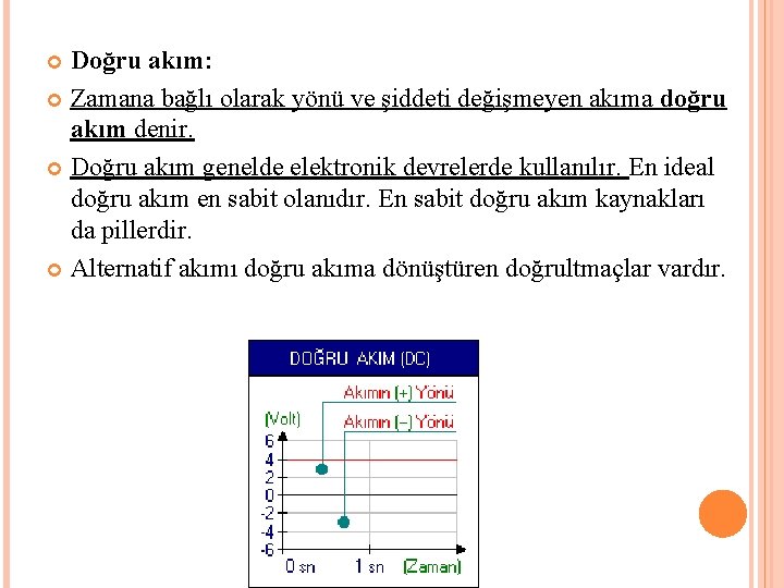 Doğru akım: Zamana bağlı olarak yönü ve şiddeti değişmeyen akıma doğru akım denir. Doğru