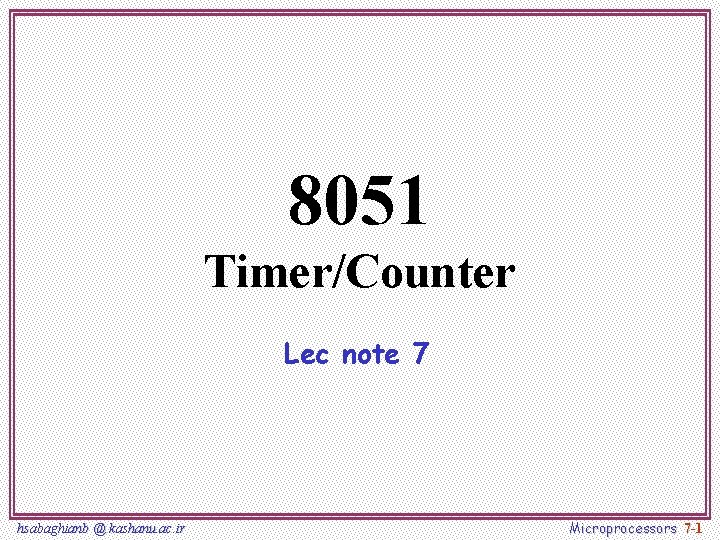 8051 Timer/Counter Lec note 7 hsabaghianb @ kashanu. ac. ir Microprocessors 7 -1 