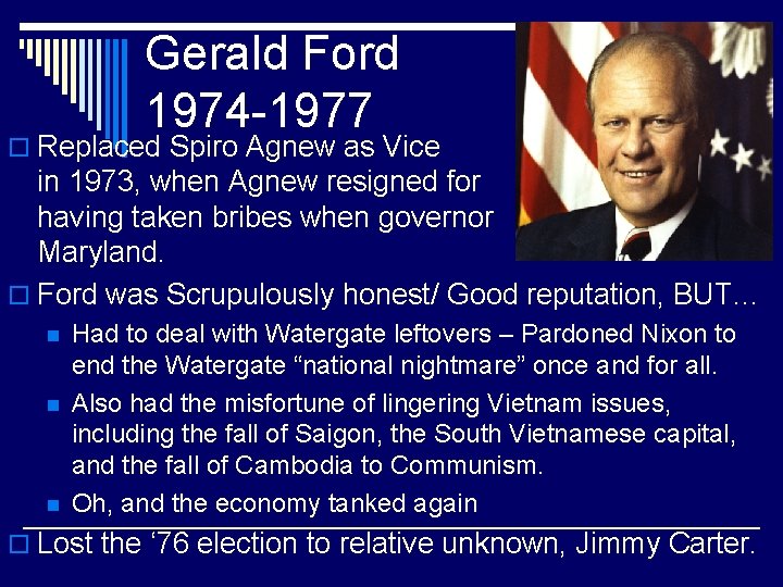 Gerald Ford 1974 -1977 o Replaced Spiro Agnew as Vice President in 1973, when