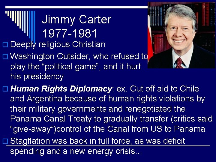 Jimmy Carter 1977 -1981 o Deeply religious Christian o Washington Outsider, who refused to